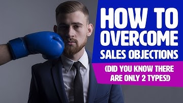 Overcoming Sales Objections (Did you know there are ONLY 2 types!)