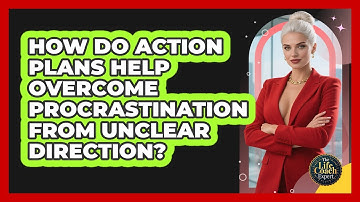 How Do Action Plans Help Overcome Procrastination From Unclear Direction? - The Life Coach Expert