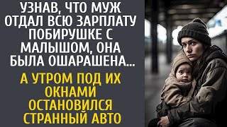 Узнав, что муж отдал зарплату побирушке, она обомлела… А утром под окнами остановился странный авто…