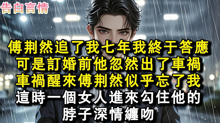 傅荊然追了我七年我終於答應。可是訂婚前他忽然出了車禍。車禍醒來傅荊然似乎忘了我，這時一個女人進來勾住他的脖子深情纏吻。#小說 #愛情 #故事