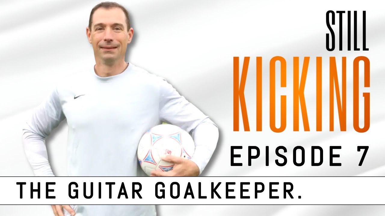 Still Kicking -- Episode 7. The Guitar Goalkeeper.