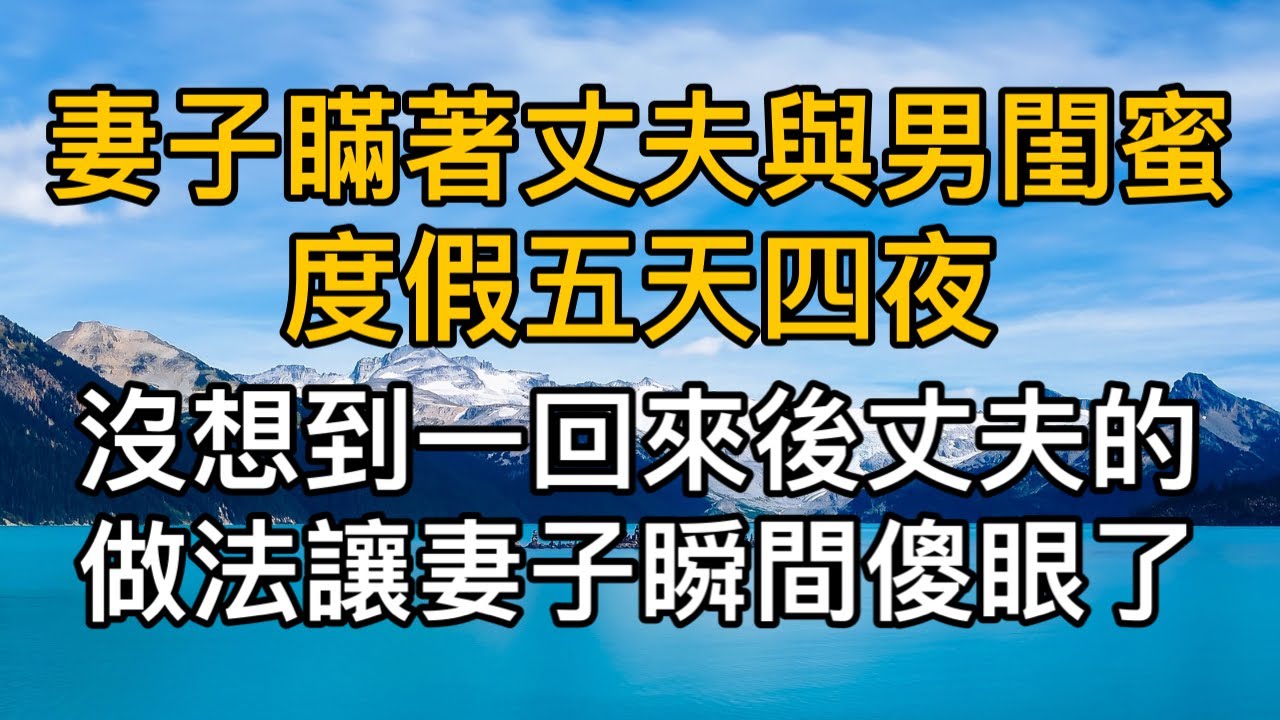 妻子瞞著丈夫與男閨蜜度假五天四夜，沒想到一回來後丈夫的做法讓妻子瞬間傻眼了！真實故事 ｜都市男女｜情感｜男閨蜜｜妻子出軌｜楓林情感