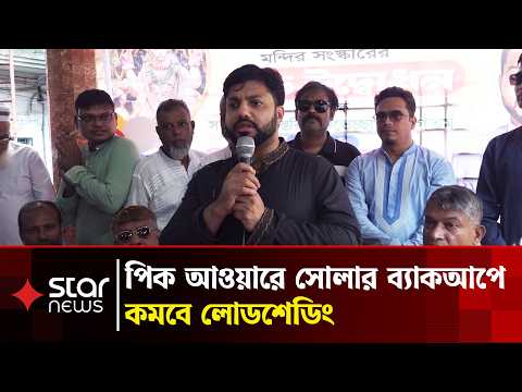 ‘পিক আওয়ারে যে চাহিদা হয় সেটি সোলারের মাধ্যমে ব্যাকআপ দিলে লোডশেডিং সমস্যা হবে না’ | Star News