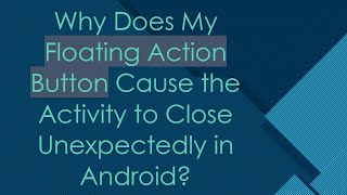 Why Does My Floating Action Button Cause the Activity to Close Unexpectedly in Android