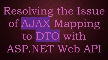 Resolving the Issue of AJAX Mapping to DTO with ASP.NET Web API