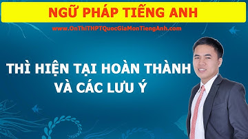 THÌ HIỆN TẠI HOÀN THÀNH VÀ MỘT SỐ LƯU Ý