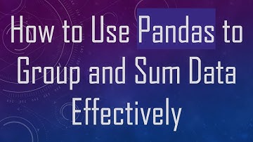 How to Use Pandas to Group and Sum Data Effectively