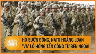 Hở sườn Đông, NATO hoảng loạn “vá” lỗ hổng tấn công từ bên ngoài