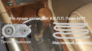 Какое охлаждение А.К.П.П. лучше на Пежо 607 Тепло обменник или Маслянный радиатор?