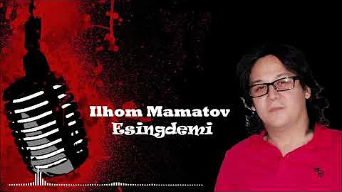 Ilhom Mamatov - Esingdemi