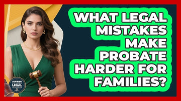 What Legal Mistakes Make Probate Harder For Families? - Avoiding Common Legal Mistakes