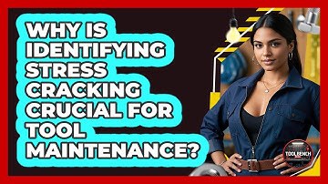 Why Is Identifying Stress Cracking Crucial For Tool Maintenance? - ToolBench Pros