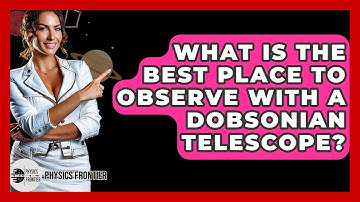 What Is The Best Place To Observe With A Dobsonian Telescope? - Physics Frontier