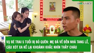 Vụ bé trai 5 tuổi bị bỏ quên: Mẹ đã về đến nhà tang lễ, cậu xót xa kể lại khoảnh khắc nhìn thấy cháu