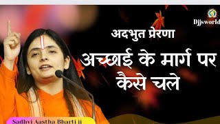 अदभुत प्रेरणा अच्छाई के मार्ग पर कैसे चले by Sadhvi Aastha Bharti ji ) djjs amazing inspiration