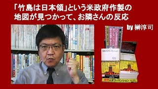 「竹島は日本領」という米政府作製の地図が見つかって、お隣さんの反応　by 榊淳司