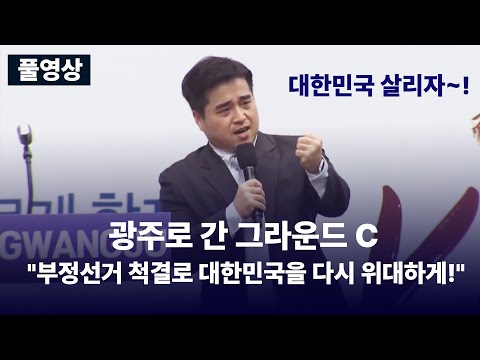 광주로 간 그라운드 C &amp;quot;부정선거 척결로 대한민국을 다시 위대하게!&amp;quot; (풀영상)