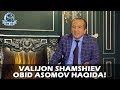 Valijon Shamshiev Obid Asomov haqida!