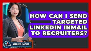 How Can I Send Targeted LinkedIn InMail To Recruiters? - Get Linked Together