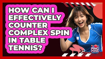 How Can I Effectively Counter Complex Spin In Table Tennis? - Ping Pong Prodigy