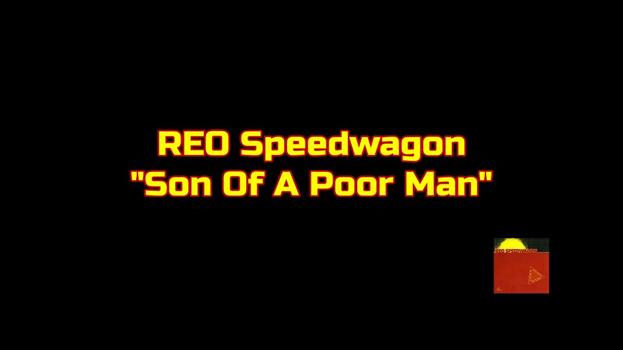 REO Speedwagon - "Son Of A Poor Man" (Original Kevin Cronin -1980 Mix) HQ/With Onscreen Lyrics! REO Speedwagon - "Son Of A Poor Man" (Original Kevin Cronin -1980 Mix) HQ/With Onscreen Lyrics!