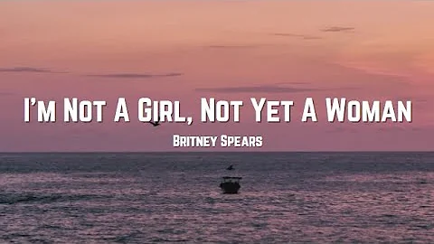 Britney Spears - I'm Not A Girl, Not Yet A Woman (Lyrics)