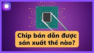 Chip bán dẫn được sản xuất như thế nào?