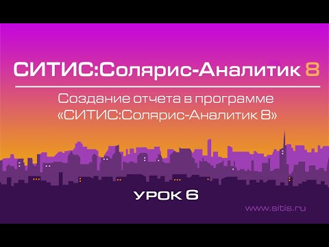 Урок № 6 - Создание отчета в программе СИТИС:Солярис-Аналитик 8