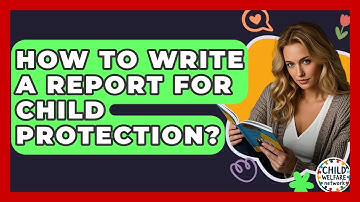How To Write A Report For Child Protection? - Child Welfare Network
