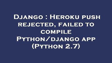 Django : Heroku push rejected, failed to compile Python/django app (Python 2.7)
