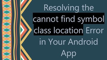 Resolving the cannot find symbol class location Error in Your Android App