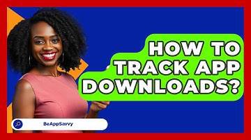 How To Track App Downloads? - Be App Savvy