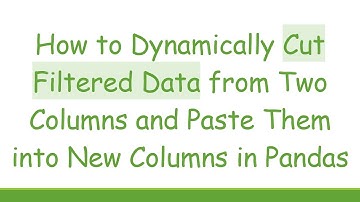 How to Dynamically Cut Filtered Data from Two Columns and Paste Them into New Columns in Pandas