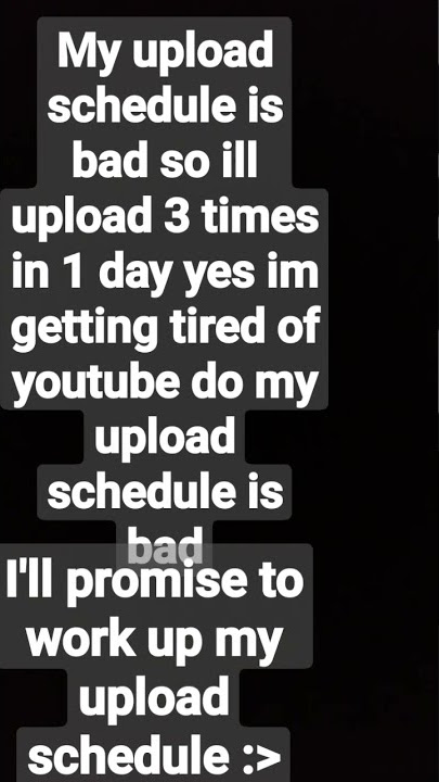 my upload schedule is bad