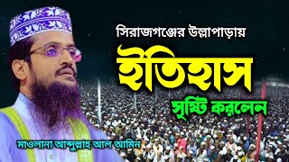 সিরাজগঞ্জে ইতিহাস সৃষ্টি করলেন ?? ||Maulana Abdullah Al Amin ||New waz ||নতুন ওয়াজ