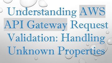 Understanding AWS API Gateway Request Validation: Handling Unknown Properties