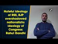 Hateful ideology of rss bjp overshadowed nationalistic ideology of congress rahul gandhi