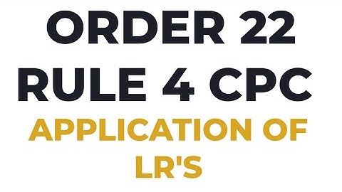 WHAT IS ORDER 22 RULE 4 CPC APPLICATION OF LR IN CIVIL CASE