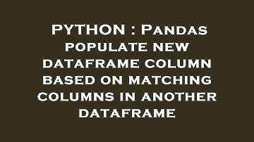 PYTHON : Pandas populate new dataframe column based on matching columns in another dataframe