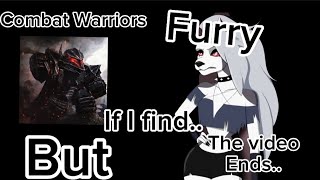 Combat Warriors...But if I find a Furry the video ends.
