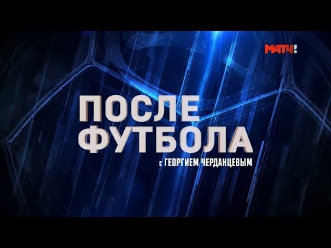 «После футбола с Георгием Черданцевым». Выпуск от 01.09.2019