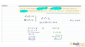 "If `a ,\ b ,\ c`are integers; `a^2+b^2=45`and `b^2+c^2=40`, then the values of `a ,\ b`and