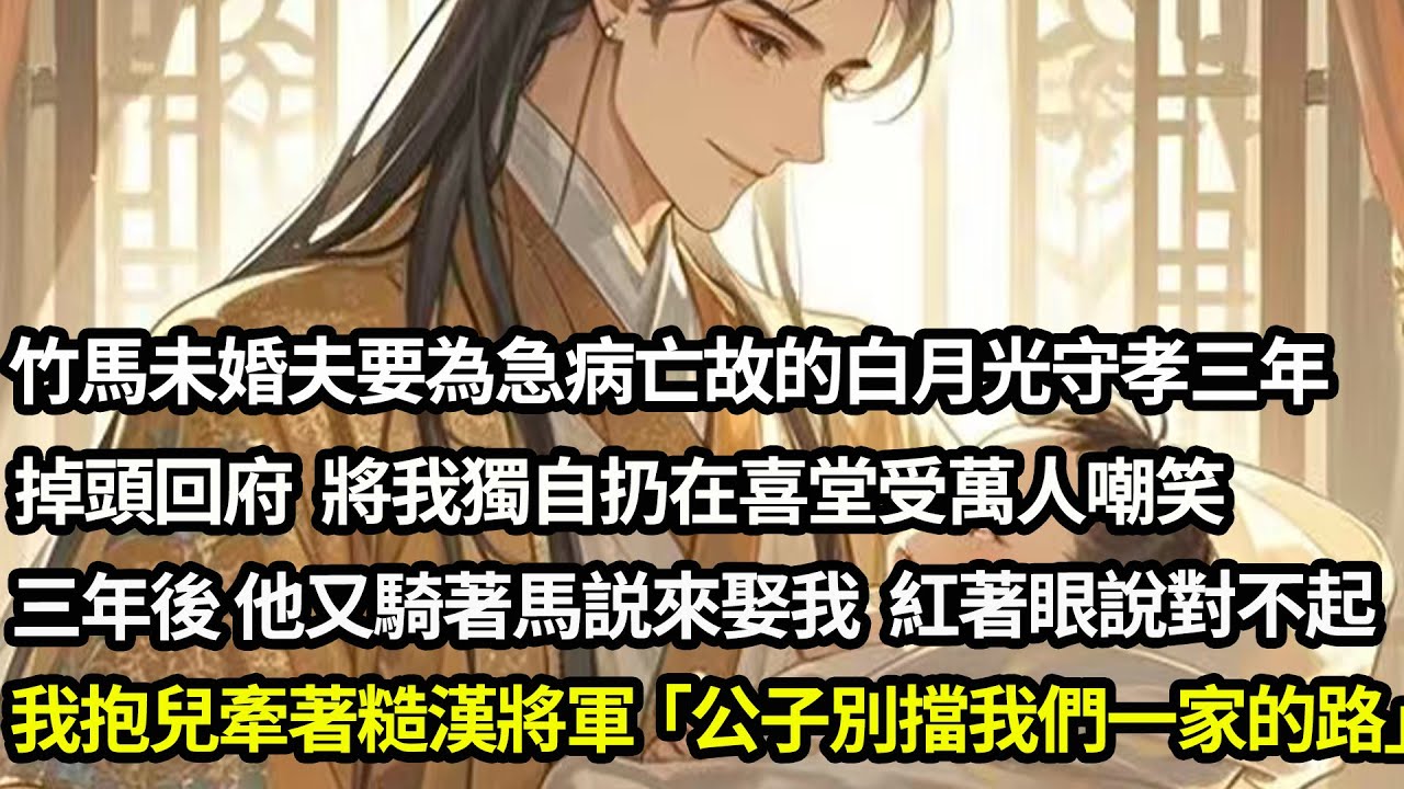 竹馬未婚夫要為急病亡故的白月光守孝三年，掉頭回府將我獨自扔在喜堂受萬人嘲笑。三年後，他又騎著馬來娶我紅著眼說對不起我。我左手抱著兒子 右手牽著糙漢將軍，搖了搖頭：「公子別擋了我們一家的路」#愛情#完結