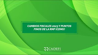 Cadefi | CAMBIOS FISCALES 2023 Y PUNTOS FINOS DE LA RMF