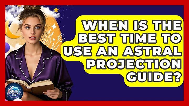 When Is the Best Time to Use an Astral Projection Guide? | Dream Discovery Den