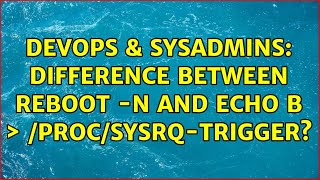 DevOps & SysAdmins: Difference between reboot -n and echo b ＞ /proc/sysrq-trigger? Content