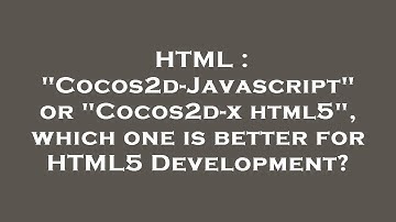 HTML : "Cocos2d-Javascript" or "Cocos2d-x html5", which one is better for HTML5 Development?