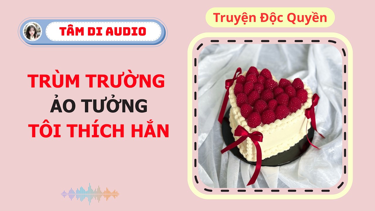 [Truyện Audio] | Học Bá Trùm Trường Ảo Tưởng Tôi Thích Hắn | Tâm Di Audio #audiongôntình #truyenhay