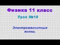 Физика 11 класс (Урок№10 - Электромагнитные волны.)