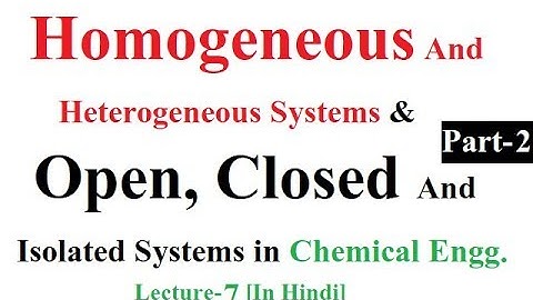 Homogeneous, Heterogeneous systems & Open, Closed and Isolated Systems In Chemical Engg. Part 2